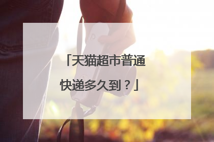 天猫超市普通快递多久到？