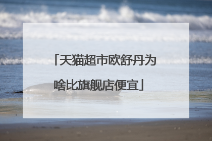 天猫超市欧舒丹为啥比旗舰店便宜