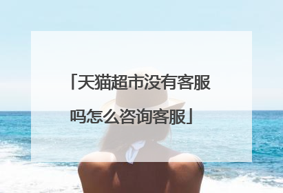 天猫超市没有客服吗怎么咨询客服