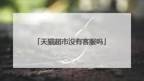 天猫超市没有客服吗