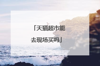 天猫超市能去现场买吗