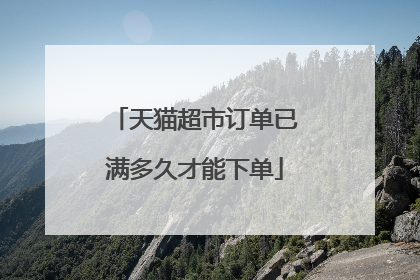 天猫超市订单已满多久才能下单