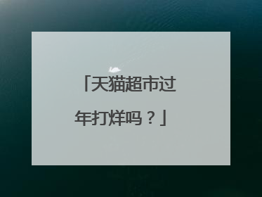 天猫超市过年打烊吗?