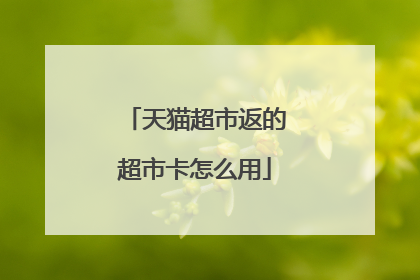 天猫超市返的超市卡怎么用