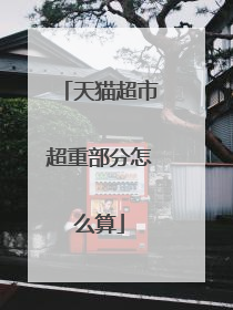 天猫超市超重部分怎么算