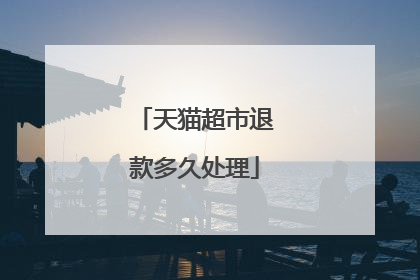 天猫超市退款多久处理
