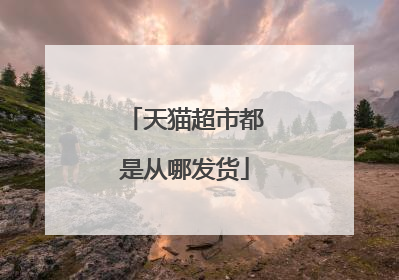 天猫超市都是从哪发货