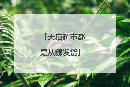 天猫超市都是从哪发货