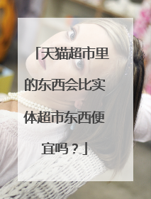天猫超市里的东西会比实体超市东西便宜吗?