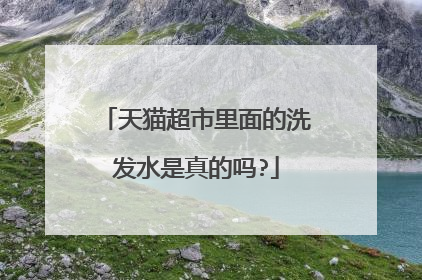 天猫超市里面的洗发水是真的吗?