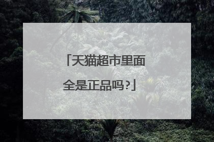 天猫超市里面全是正品吗?
