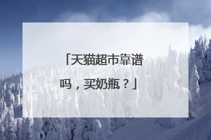 天猫超市靠谱吗,买奶瓶?