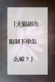 天猫超市限制下单怎么破？