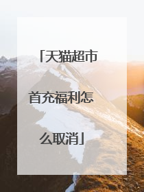 天猫超市首充福利怎么取消