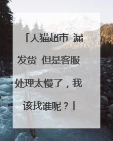 天猫超市 漏发货 但是客服处理太慢了,我该找谁呢?