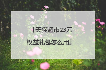 天猫超市23元权益礼包怎么用