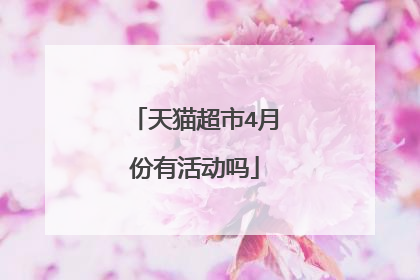 天猫超市4月份有活动吗