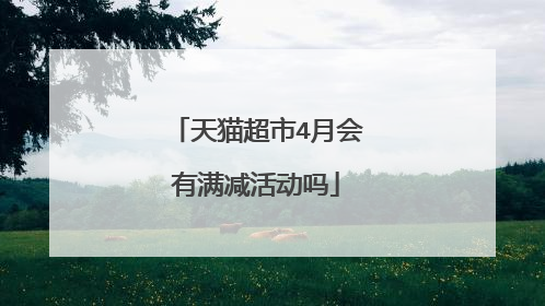 天猫超市4月会有满减活动吗