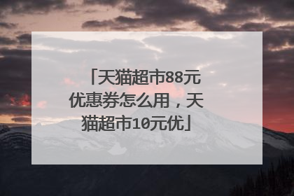 天猫超市88元优惠券怎么用,天猫超市10元优