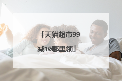 天猫超市99减10哪里领
