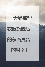 天猫那些衣服旗舰店的东西真货的吗?
