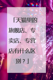 天猫里的旗舰店、专卖店、专营店有什么区别？