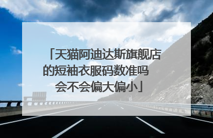 天猫阿迪达斯旗舰店的短袖衣服码数准吗 会不会偏大偏小