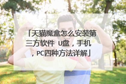 天猫魔盒怎么安装第三方软件 U盘,手机,PC四种方法详解