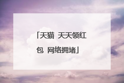 天猫 天天领红包 网络拥堵