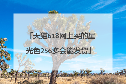 天猫618网上买的星光色256多会能发货
