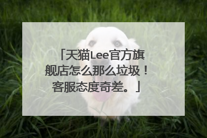 天猫Lee官方旗舰店怎么那么垃圾!客服态度奇差。