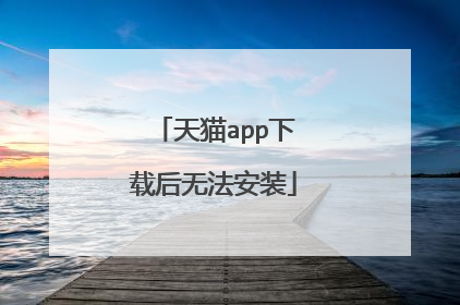 天猫app下载后无法安装