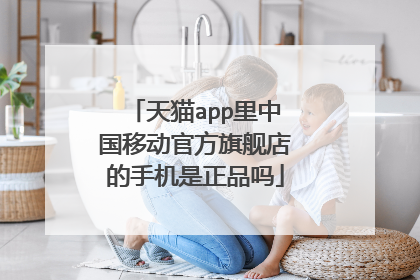 天猫app里中国移动官方旗舰店的手机是正品吗