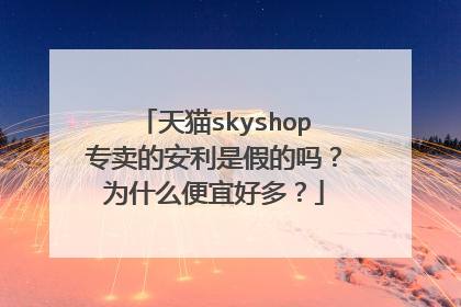 天猫skyshop专卖的安利是假的吗?为什么便宜好多?
