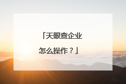 天眼查企业怎么操作?