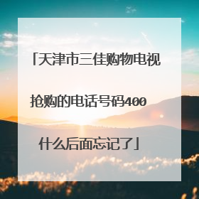 天津市三佳购物电视抢购的电话号码400什么后面忘记了