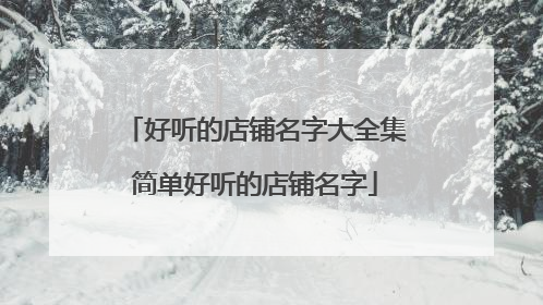 好听的店铺名字大全集简单好听的店铺名字