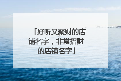 好听又聚财的店铺名字,非常招财的店铺名字