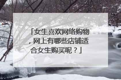 女生喜欢网络购物,网上有哪些店铺适合女生购买呢?