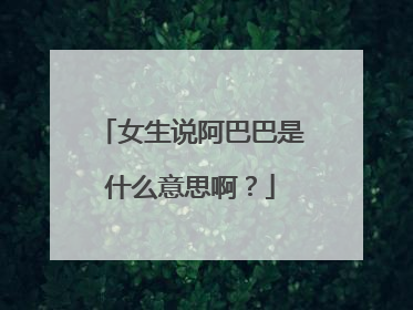 女生说阿巴巴是什么意思啊?