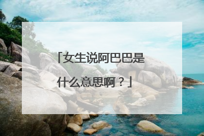 女生说阿巴巴是什么意思啊?