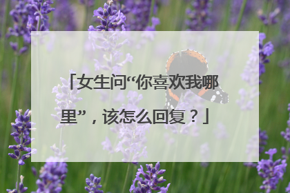 女生问“你喜欢我哪里”,该怎么回复?