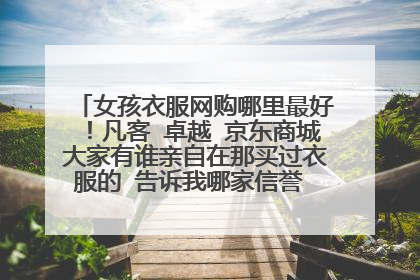 女孩衣服网购哪里最好!凡客 卓越 京东商城大家有谁亲自在那买过衣服的 告诉我哪家信誉 服务质量比较好的