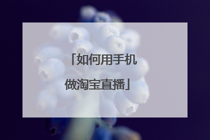 如何用手机做淘宝直播