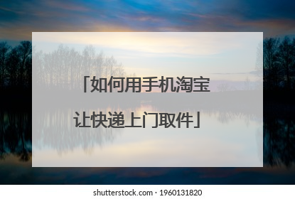 如何用手机淘宝让快递上门取件