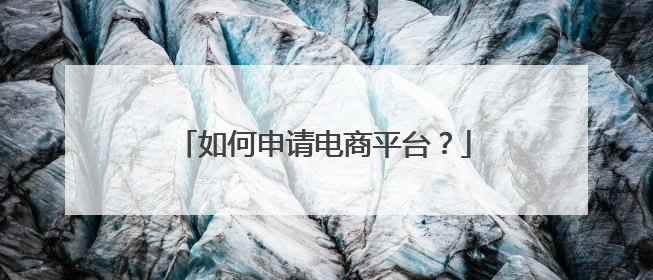 如何申请电商平台?