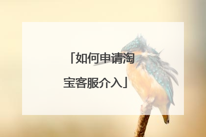 如何申请淘宝客服介入