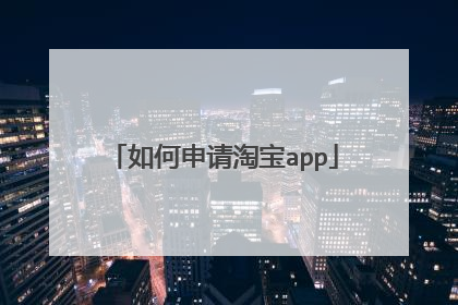 如何申请淘宝app