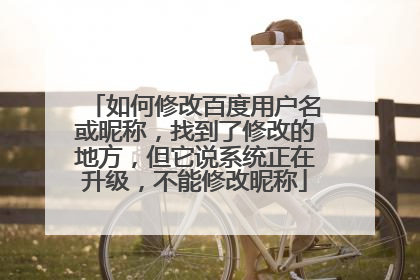 如何修改百度用户名或昵称,找到了修改的地方,但它说系统正在升级,不能修改昵称