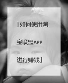 如何使用淘宝联盟APP进行赚钱